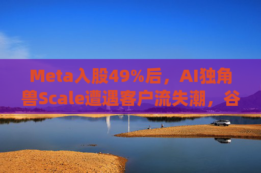 Meta入股49%后,AI独角兽Scale遭遇客户流失潮,谷歌带头"逃离"