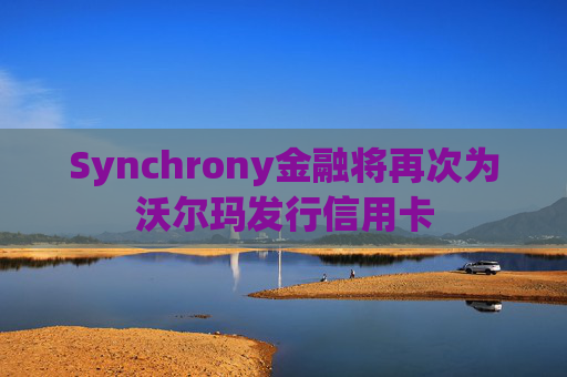 Synchrony金融将再次为沃尔玛发行信用卡