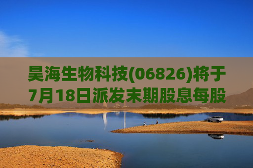 昊海生物科技(06826)将于7月18日派发末期股息每股0.6元