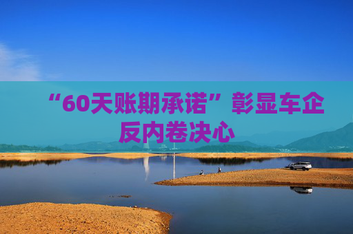 “60天账期承诺”彰显车企反内卷决心