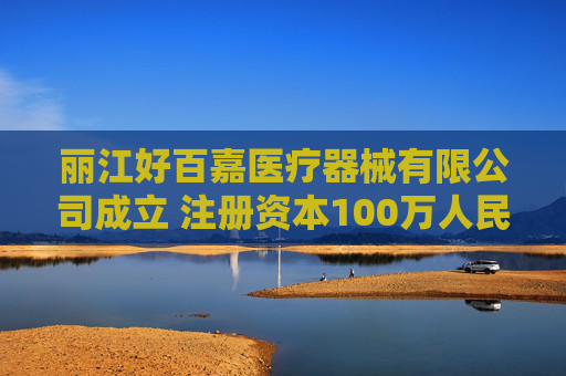 丽江好百嘉医疗器械有限公司成立 注册资本100万人民币  第1张