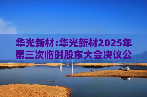华光新材:华光新材2025年第三次临时股东大会决议公告