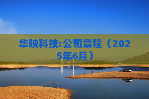 华映科技:公司章程（2025年6月）