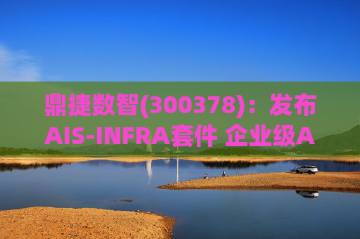 鼎捷数智(300378)：发布AIS-INFRA套件 企业级AGENT全栈式布局