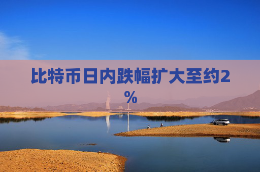 比特币日内跌幅扩大至约2%