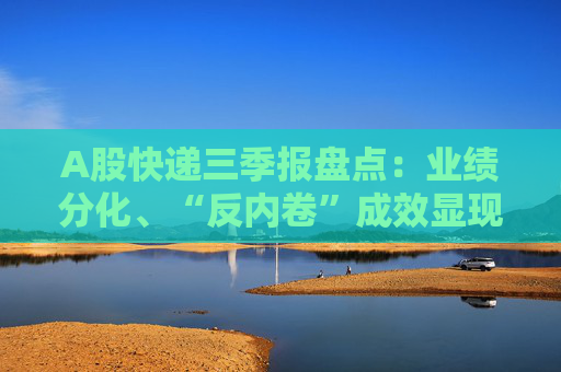 A股快递三季报盘点：业绩分化、“反内卷”成效显现，行业座次洗牌助推价值竞争