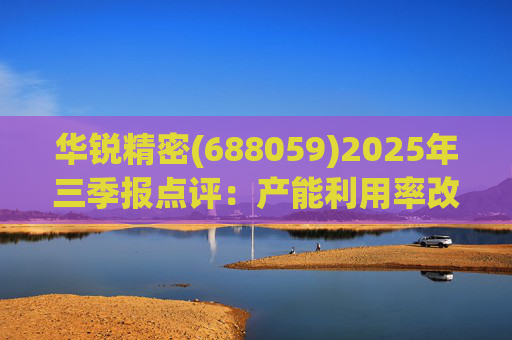 华锐精密(688059)2025年三季报点评：产能利用率改善 营收利润同比高增