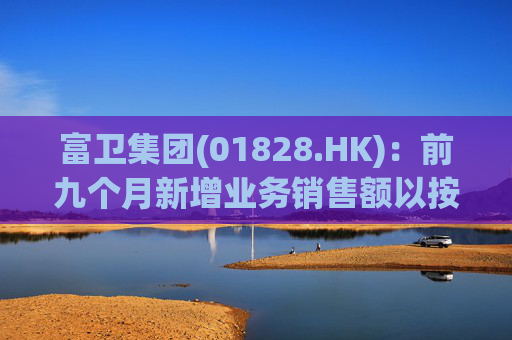 富卫集团(01828.HK)：前九个月新增业务销售额以按年化新保费计算上升37%至19.35亿美元
