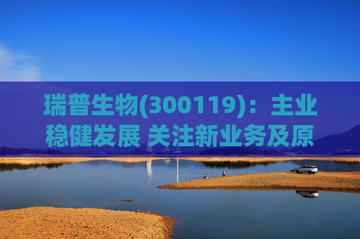 瑞普生物(300119)：主业稳健发展 关注新业务及原料药业绩弹性  第1张