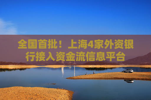 全国首批！上海4家外资银行接入资金流信息平台