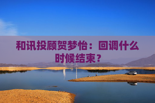 和讯投顾贺梦怡：回调什么时候结束？