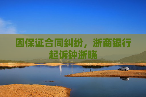 因保证合同纠纷，浙商银行起诉钟浙晓