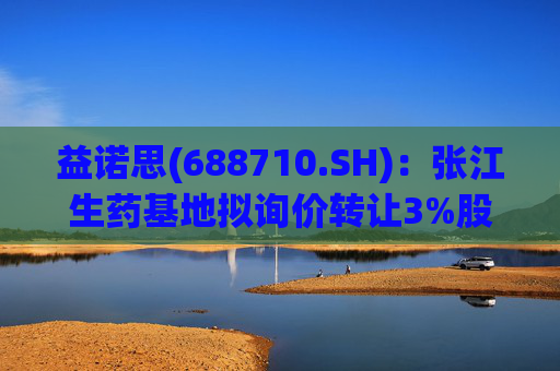 益诺思(688710.SH)：张江生药基地拟询价转让3%股份