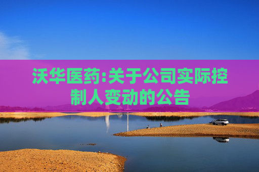 沃华医药:关于公司实际控制人变动的公告