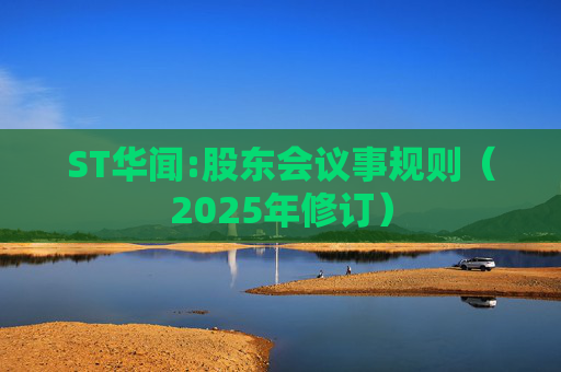 ST华闻:股东会议事规则(2025年修订)