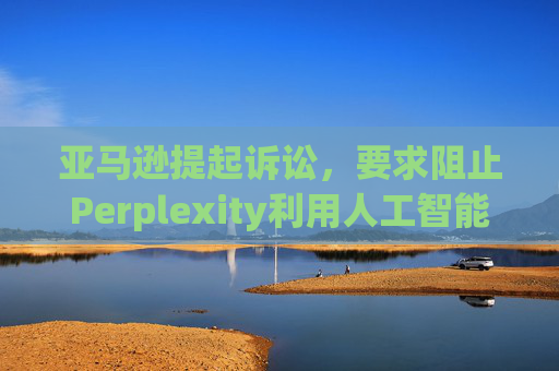 亚马逊提起诉讼，要求阻止Perplexity利用人工智能工具购物