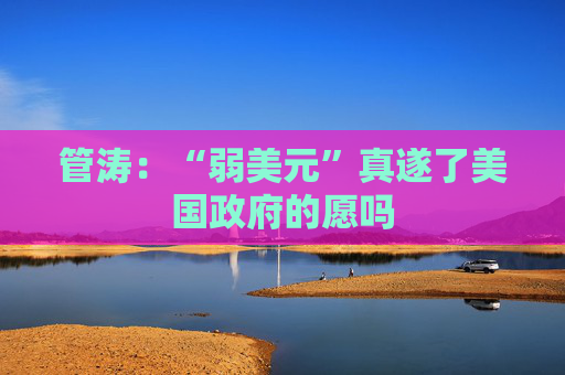 管涛：“弱美元”真遂了美国政府的愿吗