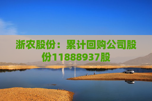 浙农股份：累计回购公司股份11888937股