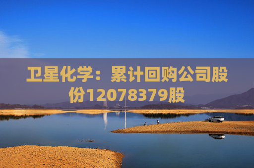 卫星化学：累计回购公司股份12078379股