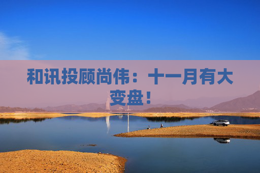 和讯投顾尚伟：十一月有大变盘！