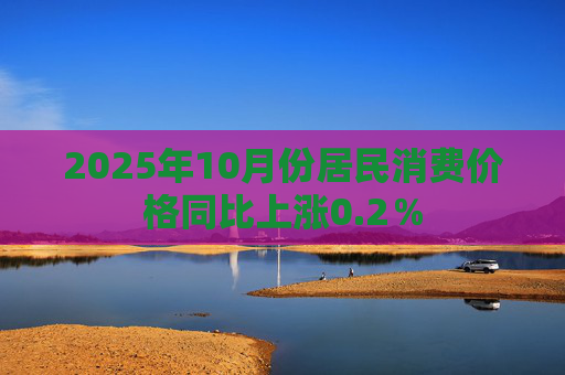 2025年10月份居民消费价格同比上涨0.2％