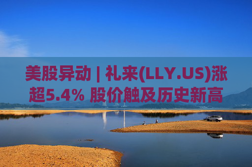 美股异动 | 礼来(LLY.US)涨超5.4% 股价触及历史新高