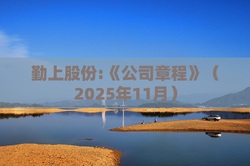 勤上股份:《公司章程》（2025年11月）
