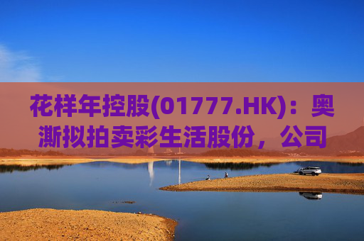 花样年控股(01777.HK)：奥澌拟拍卖彩生活股份，公司坚决反对  第1张