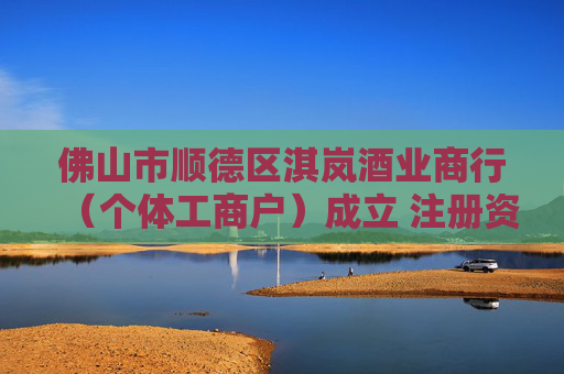 佛山市顺德区淇岚酒业商行（个体工商户）成立 注册资本1万人民币
