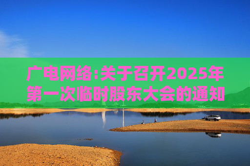 广电网络:关于召开2025年第一次临时股东大会的通知