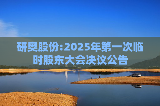 研奥股份:2025年第一次临时股东大会决议公告