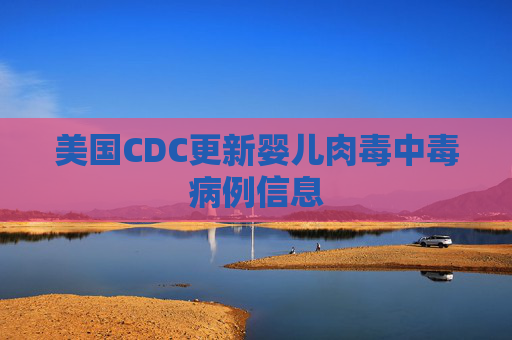 美国CDC更新婴儿肉毒中毒病例信息