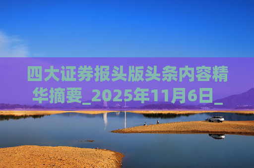 四大证券报头版头条内容精华摘要_2025年11月6日_财经新闻 第1张 四大证券报头版头条内容精华摘要_2025年11月6日_财经新闻 第1张