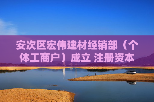 安次区宏伟建材经销部（个体工商户）成立 注册资本5万人民币