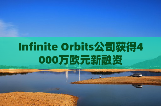 Infinite Orbits公司获得4000万欧元新融资 第1张 Infinite Orbits公司获得4000万欧元新融资 第1张
