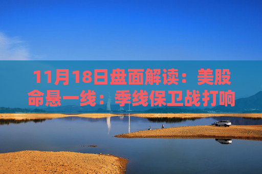 11月18日盘面解读：美股命悬一线：季线保卫战打响，多重变量搅动市场神经  第1张