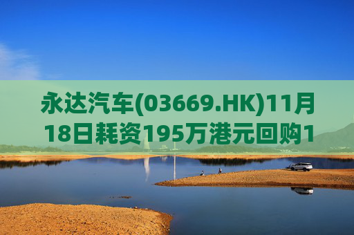 永达汽车(03669.HK)11月18日耗资195万港元回购120万股  第1张