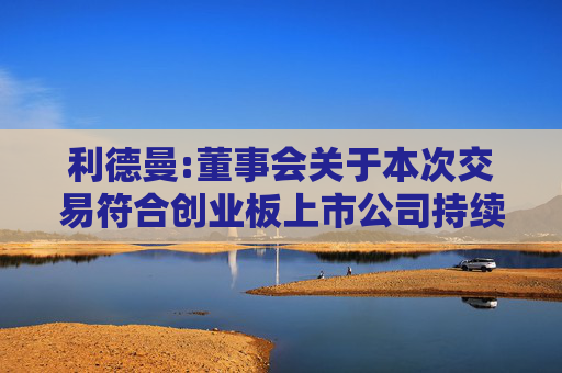 利德曼:董事会关于本次交易符合创业板上市公司持续监管办法(试行)第十八条规定和深圳证券交易所上市公司重大资产重组审核规则第八条规定的说明