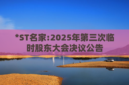 *ST名家:2025年第三次临时股东大会决议公告