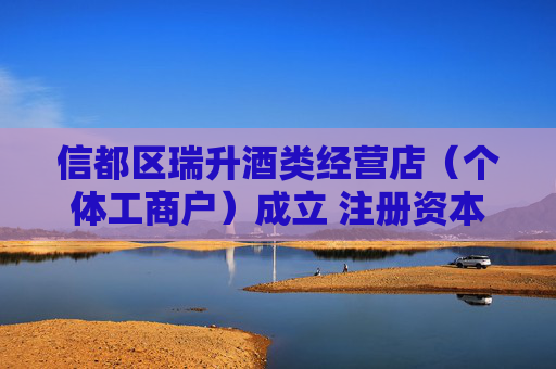 信都区瑞升酒类经营店（个体工商户）成立 注册资本50万人民币