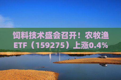 饲料技术盛会召开!农牧渔ETF(159275)上涨0.4%!机构:养殖业去化动力增强,动保景气回升 第1张 饲料技术盛会召开!农牧渔ETF(159275)上涨0.4%!机构:养殖业去化动力增强,动保景气回升 第1张