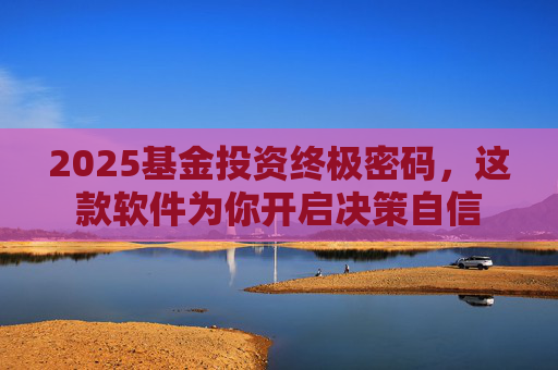 2025基金投资终极密码，这款软件为你开启决策自信  第1张