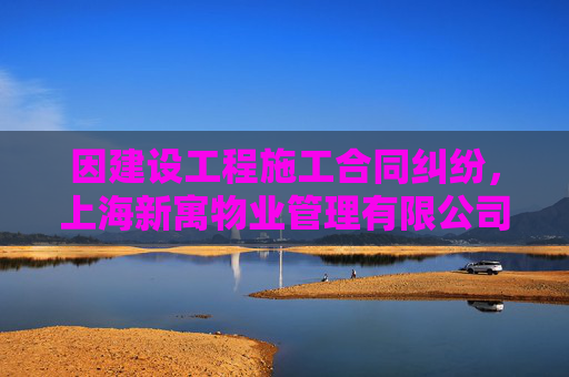 因建设工程施工合同纠纷,上海新寓物业管理有限公司起诉沈阳远大智能工业集团股份有限公司上海分公司等