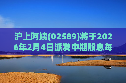 沪上阿姨(02589)将于2026年2月4日派发中期股息每10股6.76元  第1张