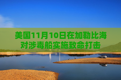 美国11月10日在加勒比海对涉毒船实施致命打击