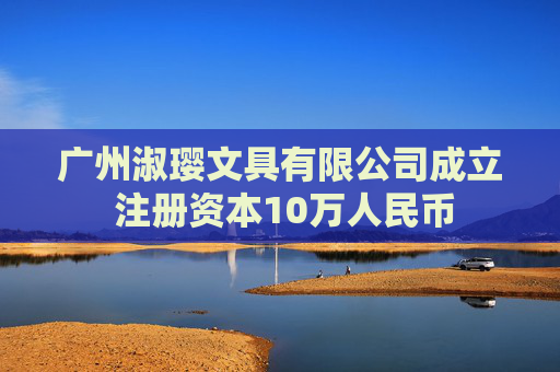 广州淑璎文具有限公司成立 注册资本10万人民币 第1张 广州淑璎文具有限公司成立 注册资本10万人民币 第1张
