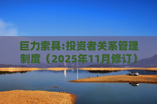 巨力索具:投资者关系管理制度(2025年11月修订)