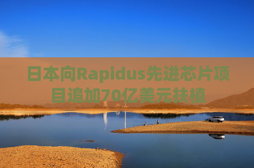 日本向Rapidus先进芯片项目追加70亿美元扶植 第1张 日本向Rapidus先进芯片项目追加70亿美元扶植 第1张