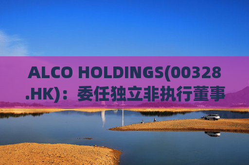 ALCO HOLDINGS(00328.HK)：委任独立非执行董事朱凯勤为授权代表