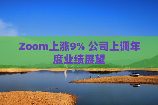 Zoom上涨9% 公司上调年度业绩展望
